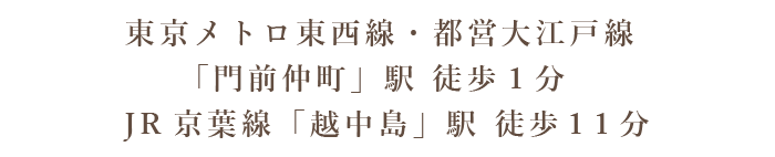 東京メトロ東西線/都営大江戸線「門前仲町」駅より徒歩1分